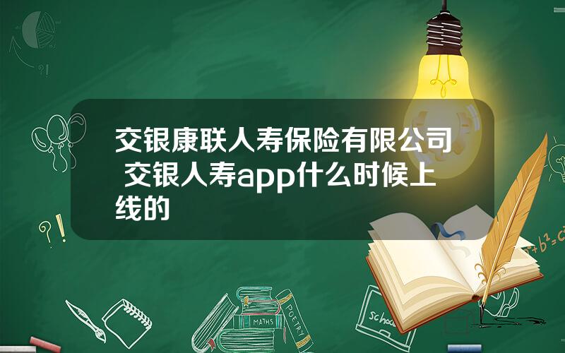 交银康联人寿保险有限公司 交银人寿app什么时候上线的